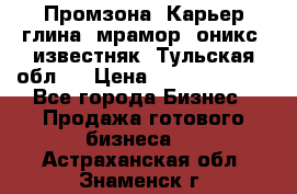 Промзона. Карьер глина, мрамор, оникс, известняк. Тульская обл.  › Цена ­ 250 000 000 - Все города Бизнес » Продажа готового бизнеса   . Астраханская обл.,Знаменск г.